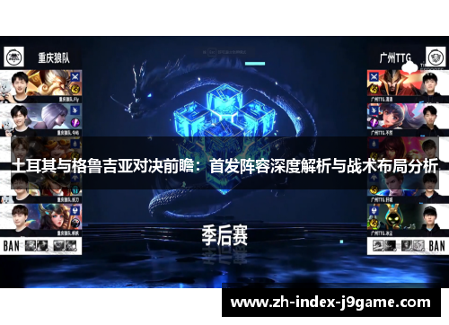 土耳其与格鲁吉亚对决前瞻:首发阵容深度解析与战术布局分析 土耳其与格鲁吉亚对决前瞻:首发阵容深度解析与战术布局分析