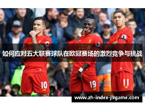 如何应对五大联赛球队在欧冠赛场的激烈竞争与挑战