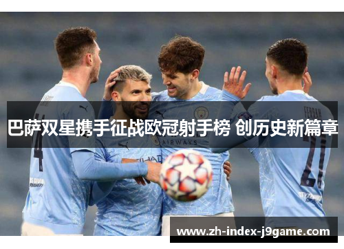 巴萨双星携手征战欧冠射手榜 创历史新篇章 巴萨双星携手征战欧冠射手榜 创历史新篇章