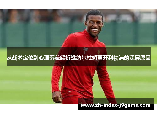 从战术定位到心理落差解析维纳尔杜姆离开利物浦的深层原因