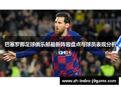 巴塞罗那足球俱乐部最新阵容盘点与球员表现分析 巴塞罗那足球俱乐部最新阵容盘点与球员表现分析