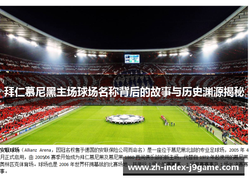 拜仁慕尼黑主场球场名称背后的故事与历史渊源揭秘 拜仁慕尼黑主场球场名称背后的故事与历史渊源揭秘