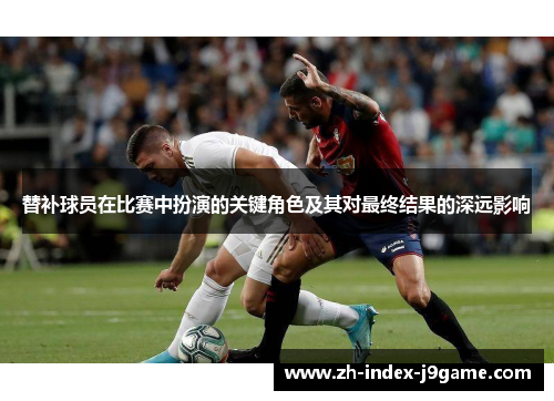 替补球员在比赛中扮演的关键角色及其对最终结果的深远影响