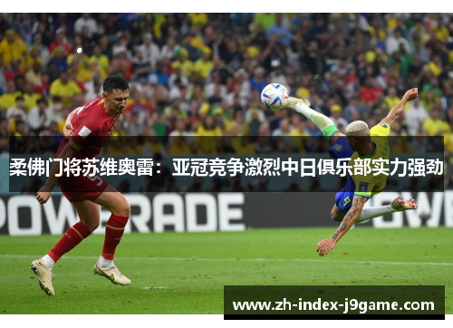 柔佛门将苏维奥雷:亚冠竞争激烈中日俱乐部实力强劲 柔佛门将苏维奥雷:亚冠竞争激烈中日俱乐部实力强劲