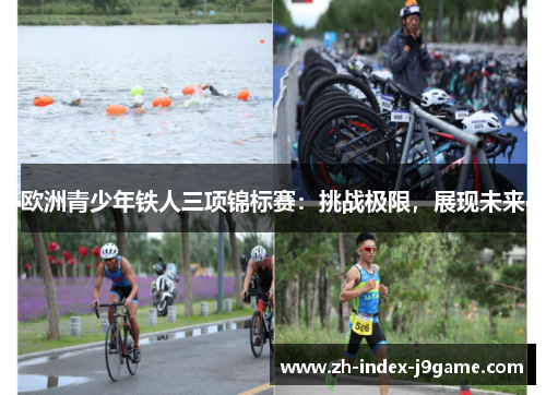 欧洲青少年铁人三项锦标赛:挑战极限,展现未来 欧洲青少年铁人三项锦标赛:挑战极限,展现未来