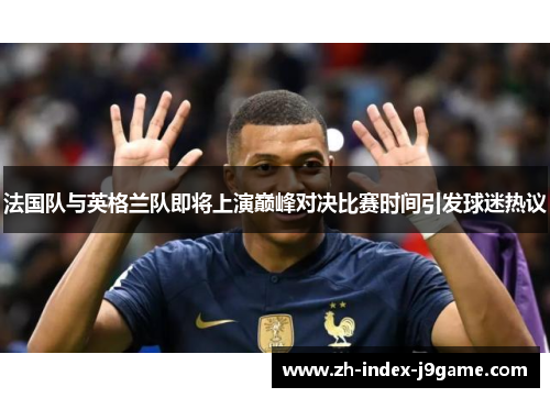 法国队与英格兰队即将上演巅峰对决比赛时间引发球迷热议