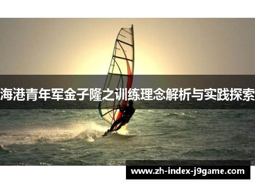 海港青年军金子隆之训练理念解析与实践探索 海港青年军金子隆之训练理念解析与实践探索