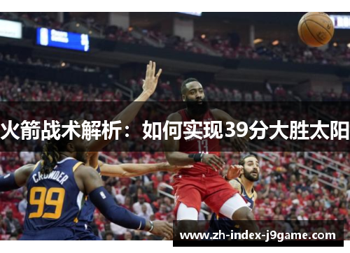 火箭战术解析:如何实现39分大胜太阳 火箭战术解析:如何实现39分大胜太阳