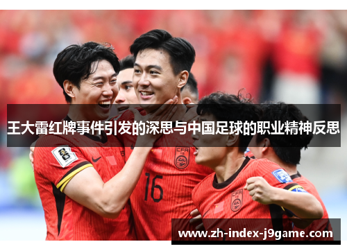 王大雷红牌事件引发的深思与中国足球的职业精神反思 王大雷红牌事件引发的深思与中国足球的职业精神反思