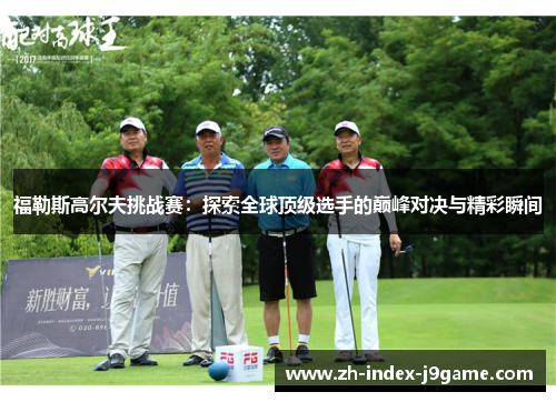 福勒斯高尔夫挑战赛:探索全球顶级选手的巅峰对决与精彩瞬间 福勒斯高尔夫挑战赛:探索全球顶级选手的巅峰对决与精彩瞬间