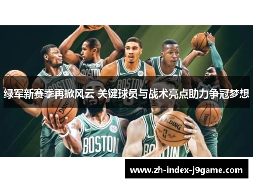 绿军新赛季再掀风云 关键球员与战术亮点助力争冠梦想 绿军新赛季再掀风云 关键球员与战术亮点助力争冠梦想