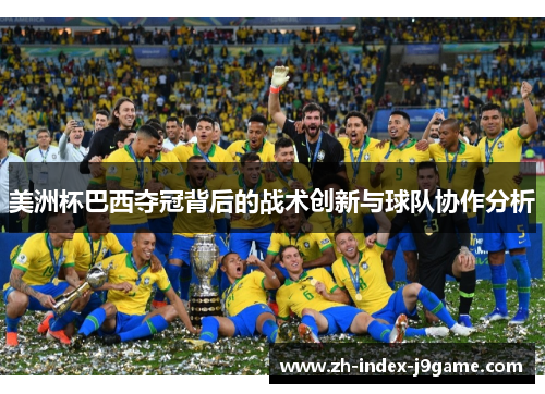 美洲杯巴西夺冠背后的战术创新与球队协作分析 美洲杯巴西夺冠背后的战术创新与球队协作分析