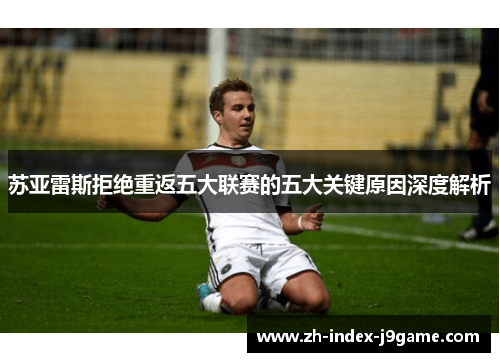 苏亚雷斯拒绝重返五大联赛的五大关键原因深度解析 苏亚雷斯拒绝重返五大联赛的五大关键原因深度解析