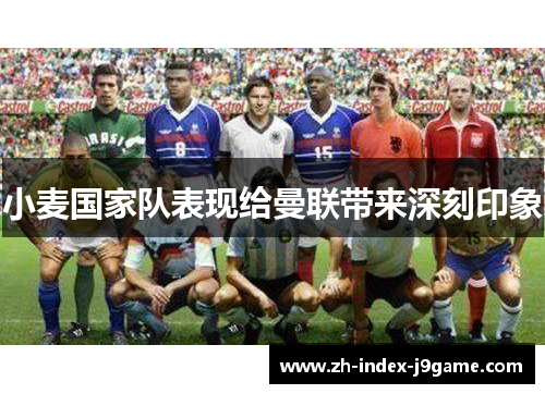 小麦国家队表现给曼联带来深刻印象