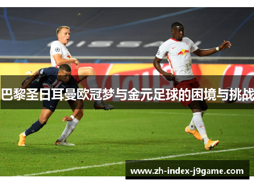 巴黎圣日耳曼欧冠梦与金元足球的困境与挑战