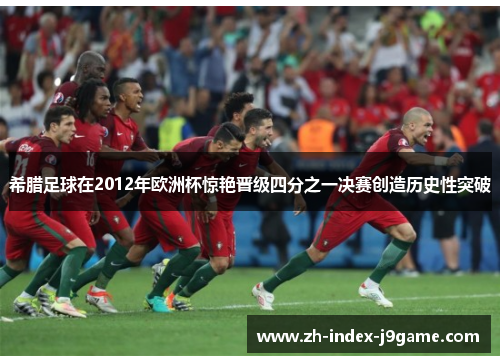 希腊足球在2012年欧洲杯惊艳晋级四分之一决赛创造历史性突破