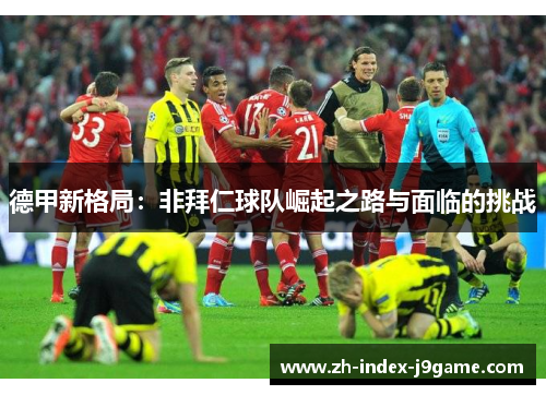 德甲新格局:非拜仁球队崛起之路与面临的挑战 德甲新格局:非拜仁球队崛起之路与面临的挑战