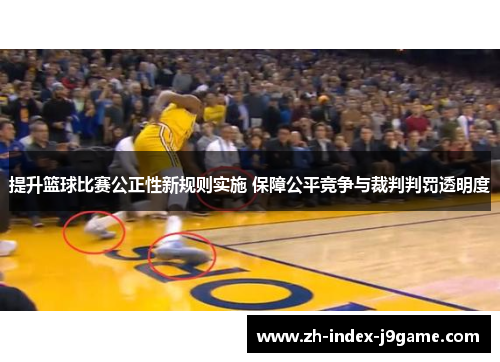 提升篮球比赛公正性新规则实施 保障公平竞争与裁判判罚透明度