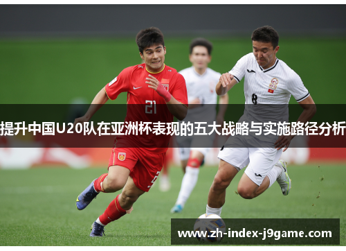 提升中国U20队在亚洲杯表现的五大战略与实施路径分析