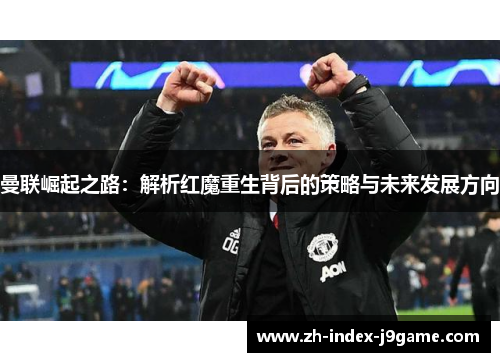 曼联崛起之路：解析红魔重生背后的策略与未来发展方向