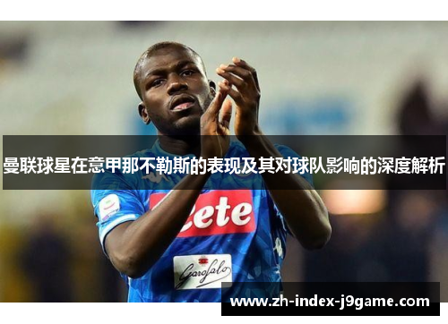 曼联球星在意甲那不勒斯的表现及其对球队影响的深度解析 曼联球星在意甲那不勒斯的表现及其对球队影响的深度解析