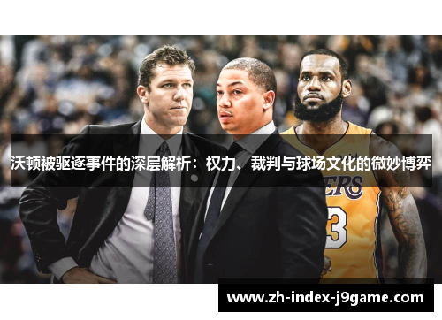 沃顿被驱逐事件的深层解析：权力、裁判与球场文化的微妙博弈