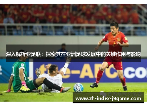 深入解析亚足联:探索其在亚洲足球发展中的关键作用与影响 深入解析亚足联:探索其在亚洲足球发展中的关键作用与影响
