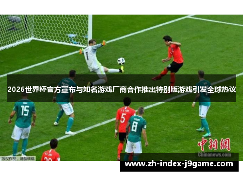 2026世界杯官方宣布与知名游戏厂商合作推出特别版游戏引发全球热议