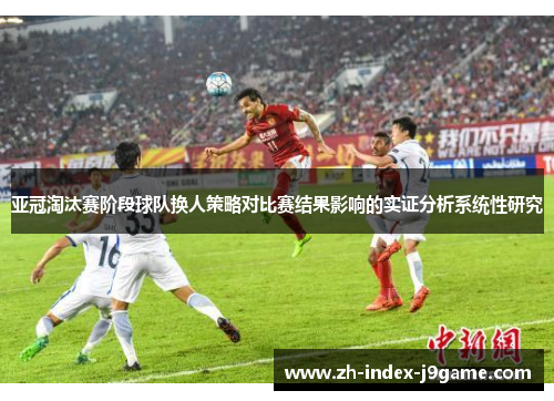 亚冠淘汰赛阶段球队换人策略对比赛结果影响的实证分析系统性研究