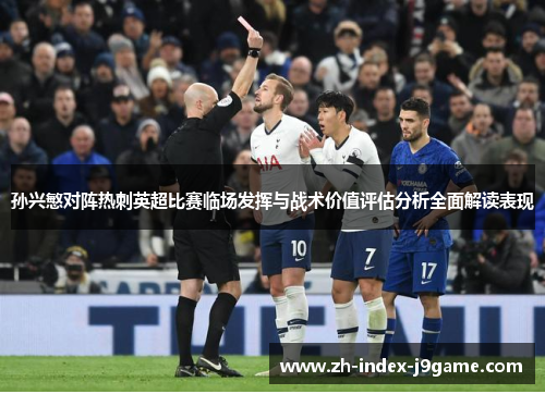 孙兴慜对阵热刺英超比赛临场发挥与战术价值评估分析全面解读表现 孙兴慜对阵热刺英超比赛临场发挥与战术价值评估分析全面解读表现