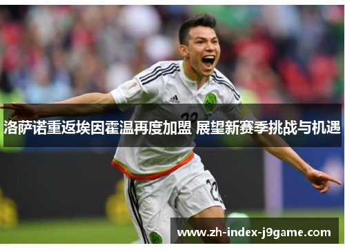 洛萨诺重返埃因霍温再度加盟 展望新赛季挑战与机遇