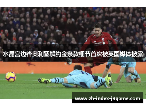 水晶宫边锋奥利塞解约金条款细节首次被英国媒体披露