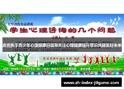 皮克携手青少年心理健康日倡导关注心理健康提升意识共建美好未来