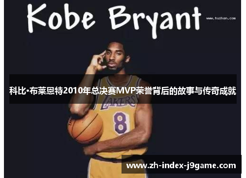 科比·布莱恩特2010年总决赛MVP荣誉背后的故事与传奇成就