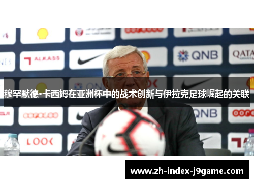 穆罕默德·卡西姆在亚洲杯中的战术创新与伊拉克足球崛起的关联