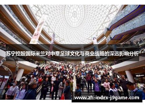 苏宁控股国际米兰对中意足球文化与商业战略的深远影响分析