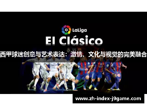 西甲球迷创意与艺术表达:激情、文化与视觉的完美融合 西甲球迷创意与艺术表达:激情、文化与视觉的完美融合