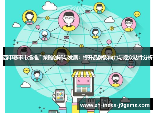 西甲赛事市场推广策略创新与发展:提升品牌影响力与观众粘性分析 西甲赛事市场推广策略创新与发展:提升品牌影响力与观众粘性分析